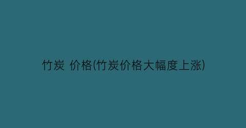 竹炭 价格(竹炭价格大幅度上涨)